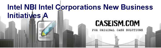 Intel NBI: Intel Corporations New Business Initiatives (A) Case Solution Intel NBI: Intel Corporations New Business Initiatives (A) Case Solution